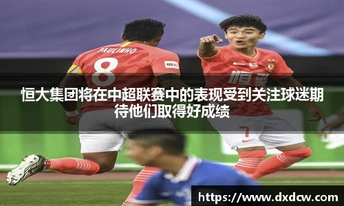恒大集团将在中超联赛中的表现受到关注球迷期待他们取得好成绩