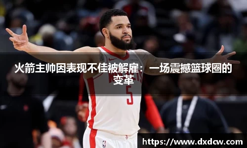 火箭主帅因表现不佳被解雇：一场震撼篮球圈的变革