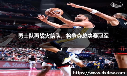 勇士队再战火箭队，将争夺总决赛冠军