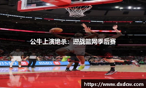 公牛上演绝杀：迎战篮网季后赛