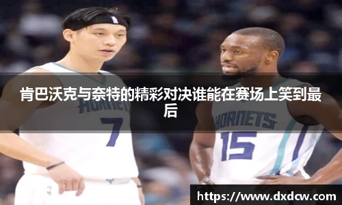 肯巴沃克与奈特的精彩对决谁能在赛场上笑到最后