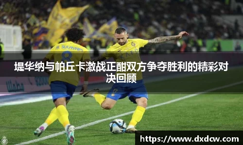堤华纳与帕丘卡激战正酣双方争夺胜利的精彩对决回顾