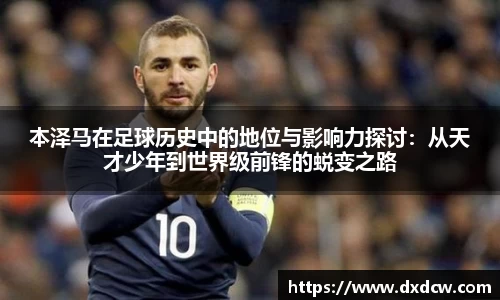 本泽马在足球历史中的地位与影响力探讨：从天才少年到世界级前锋的蜕变之路