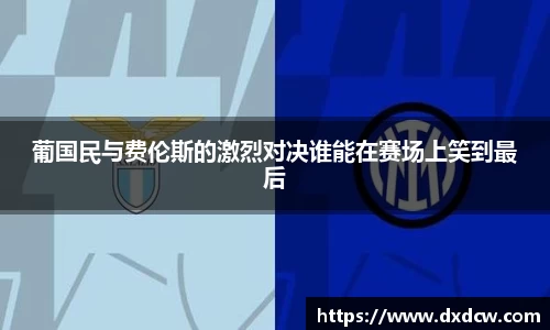 葡国民与费伦斯的激烈对决谁能在赛场上笑到最后