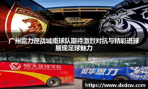 广州富力迎战城南球队期待激烈对抗与精彩进球展现足球魅力