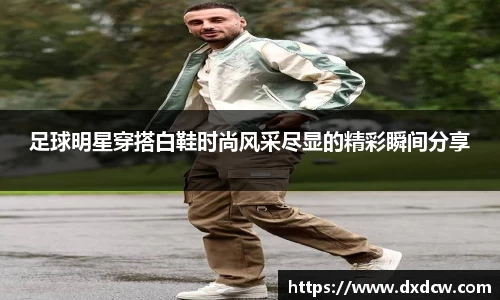 足球明星穿搭白鞋时尚风采尽显的精彩瞬间分享