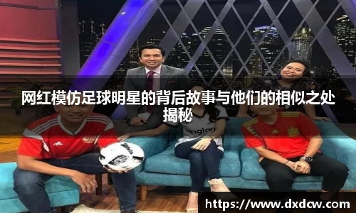 网红模仿足球明星的背后故事与他们的相似之处揭秘