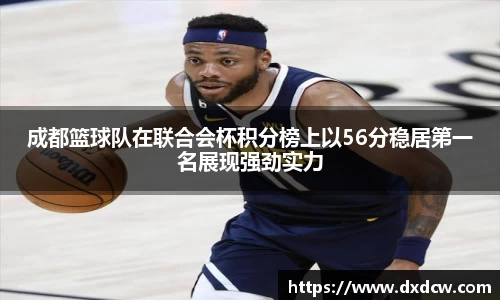成都篮球队在联合会杯积分榜上以56分稳居第一名展现强劲实力