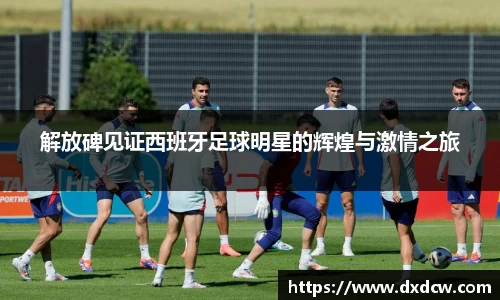 解放碑见证西班牙足球明星的辉煌与激情之旅