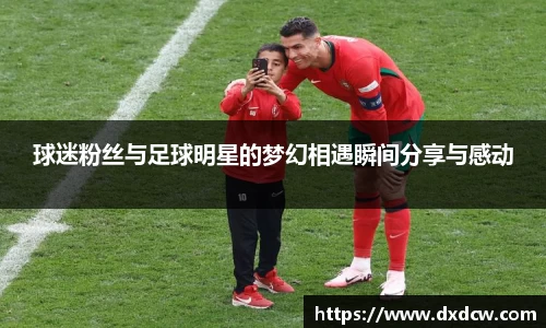 球迷粉丝与足球明星的梦幻相遇瞬间分享与感动