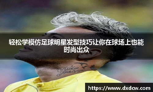 轻松学模仿足球明星发型技巧让你在球场上也能时尚出众