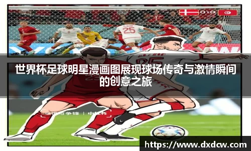 世界杯足球明星漫画图展现球场传奇与激情瞬间的创意之旅